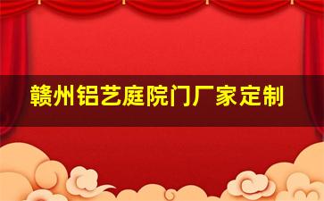 赣州铝艺庭院门厂家定制