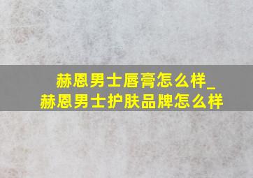 赫恩男士唇膏怎么样_赫恩男士护肤品牌怎么样