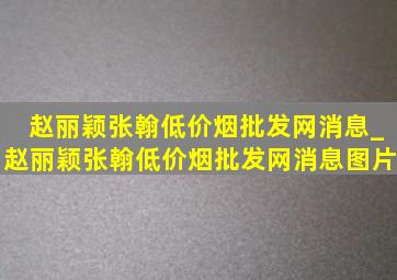 赵丽颖张翰(低价烟批发网)消息_赵丽颖张翰(低价烟批发网)消息图片