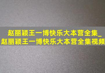 赵丽颖王一博快乐大本营全集_赵丽颖王一博快乐大本营全集视频