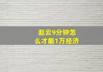 赵云9分钟怎么才能1万经济