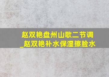 赵双艳盘州山歌二节调_赵双艳补水保湿擦脸水