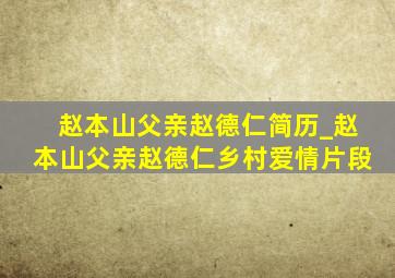 赵本山父亲赵德仁简历_赵本山父亲赵德仁乡村爱情片段