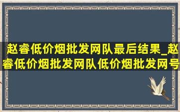 赵睿(低价烟批发网)队最后结果_赵睿(低价烟批发网)队(低价烟批发网)号码