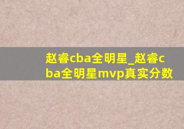 赵睿cba全明星_赵睿cba全明星mvp真实分数