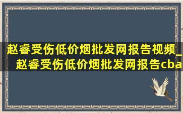 赵睿受伤(低价烟批发网)报告视频_赵睿受伤(低价烟批发网)报告cba