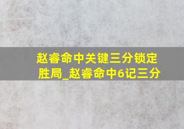 赵睿命中关键三分锁定胜局_赵睿命中6记三分