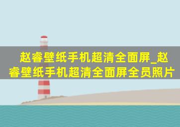 赵睿壁纸手机超清全面屏_赵睿壁纸手机超清全面屏全员照片