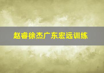 赵睿徐杰广东宏远训练