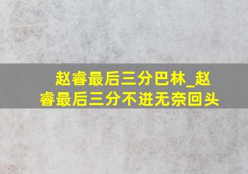 赵睿最后三分巴林_赵睿最后三分不进无奈回头