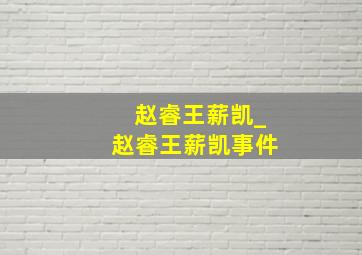 赵睿王薪凯_赵睿王薪凯事件