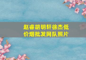 赵睿胡明轩徐杰(低价烟批发网)队照片