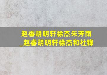 赵睿胡明轩徐杰朱芳雨_赵睿胡明轩徐杰和杜锋