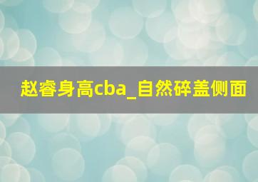 赵睿身高cba_自然碎盖侧面