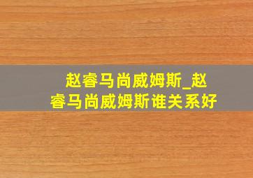 赵睿马尚威姆斯_赵睿马尚威姆斯谁关系好