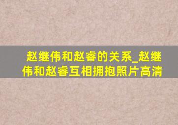 赵继伟和赵睿的关系_赵继伟和赵睿互相拥抱照片高清