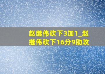 赵继伟砍下3加1_赵继伟砍下16分9助攻