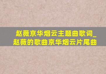 赵薇京华烟云主题曲歌词_赵薇的歌曲京华烟云片尾曲