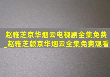 赵雅芝京华烟云电视剧全集免费_赵雅芝版京华烟云全集免费观看