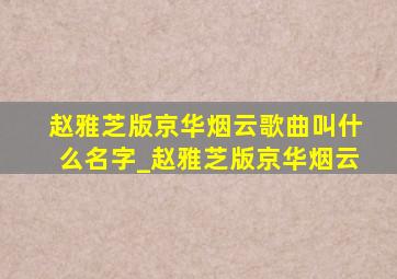 赵雅芝版京华烟云歌曲叫什么名字_赵雅芝版京华烟云