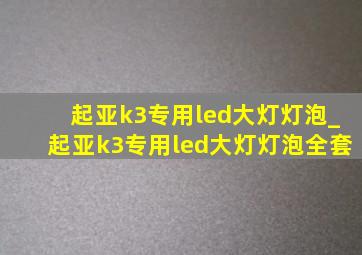 起亚k3专用led大灯灯泡_起亚k3专用led大灯灯泡全套