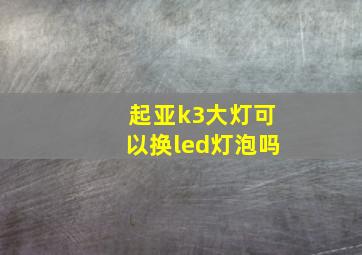 起亚k3大灯可以换led灯泡吗