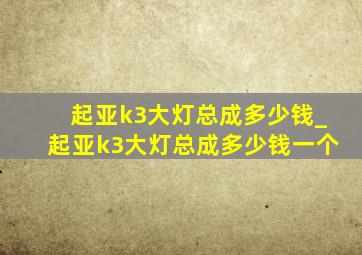 起亚k3大灯总成多少钱_起亚k3大灯总成多少钱一个