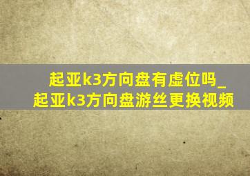 起亚k3方向盘有虚位吗_起亚k3方向盘游丝更换视频