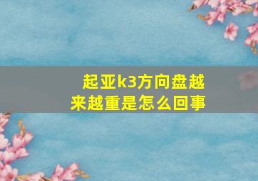 起亚k3方向盘越来越重是怎么回事