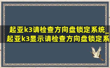 起亚k3请检查方向盘锁定系统_起亚k3显示请检查方向盘锁定系统