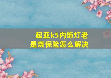 起亚k5内饰灯老是烧保险怎么解决