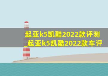 起亚k5凯酷2022款评测_起亚k5凯酷2022款车评