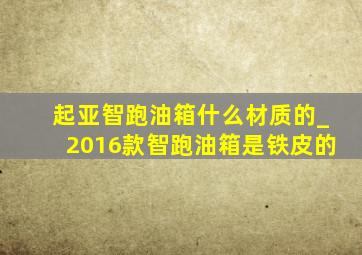 起亚智跑油箱什么材质的_2016款智跑油箱是铁皮的