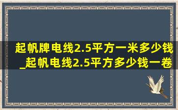 起帆牌电线2.5平方一米多少钱_起帆电线2.5平方多少钱一卷