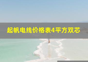 起帆电线价格表4平方双芯