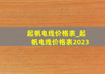 起帆电线价格表_起帆电线价格表2023