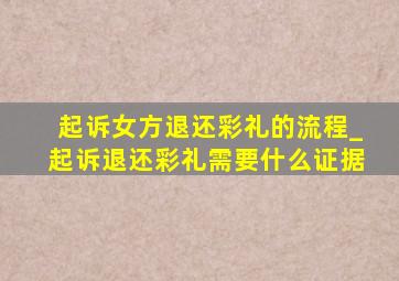 起诉女方退还彩礼的流程_起诉退还彩礼需要什么证据