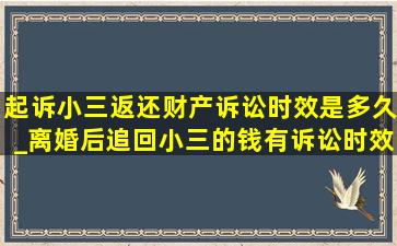 起诉小三返还财产诉讼时效是多久_离婚后追回小三的钱有诉讼时效吗