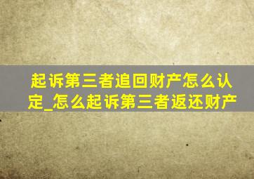 起诉第三者追回财产怎么认定_怎么起诉第三者返还财产