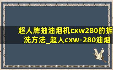 超人牌抽油烟机cxw280的拆洗方法_超人cxw-280油烟机怎么清洗