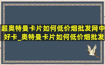 超奥特曼卡片如何(低价烟批发网)中好卡_奥特曼卡片如何(低价烟批发网)中好卡