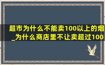 超市为什么不能卖100以上的烟_为什么商店里不让卖超过100钱的烟