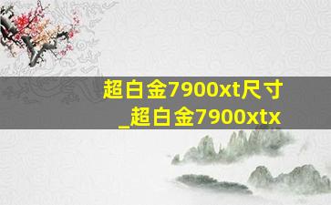 超白金7900xt尺寸_超白金7900xtx