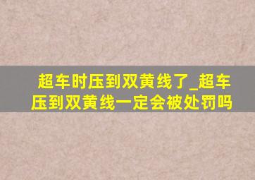 超车时压到双黄线了_超车压到双黄线一定会被处罚吗