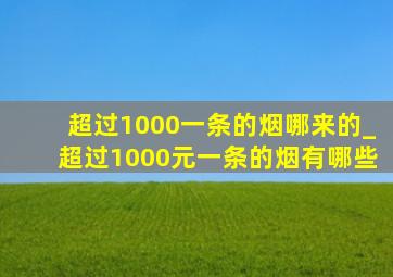 超过1000一条的烟哪来的_超过1000元一条的烟有哪些