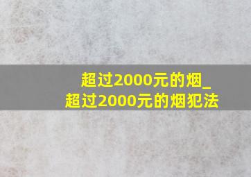 超过2000元的烟_超过2000元的烟犯法