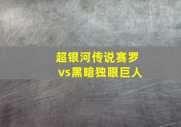 超银河传说赛罗vs黑暗独眼巨人