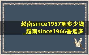 越南since1957烟多少钱_越南since1966香烟多少钱