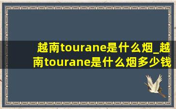 越南tourane是什么烟_越南tourane是什么烟多少钱