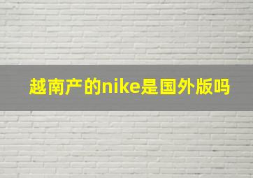 越南产的nike是国外版吗